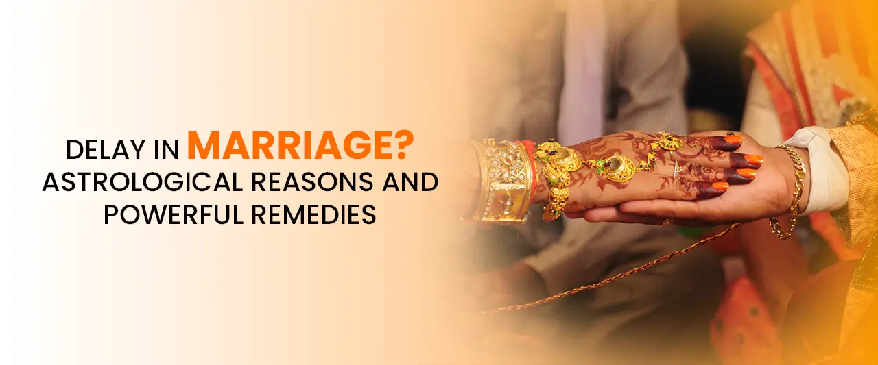 Delay in Marriage? Astrological Reasons and Powerful Remedies.