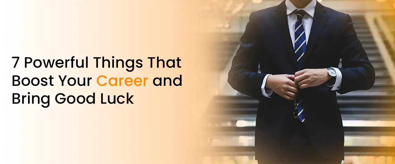 7 Powerful Things That Boost Your Career and Bring Good Luck