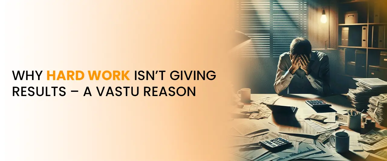 Why Hard Work Isn’t Giving Results – A Vastu Reason