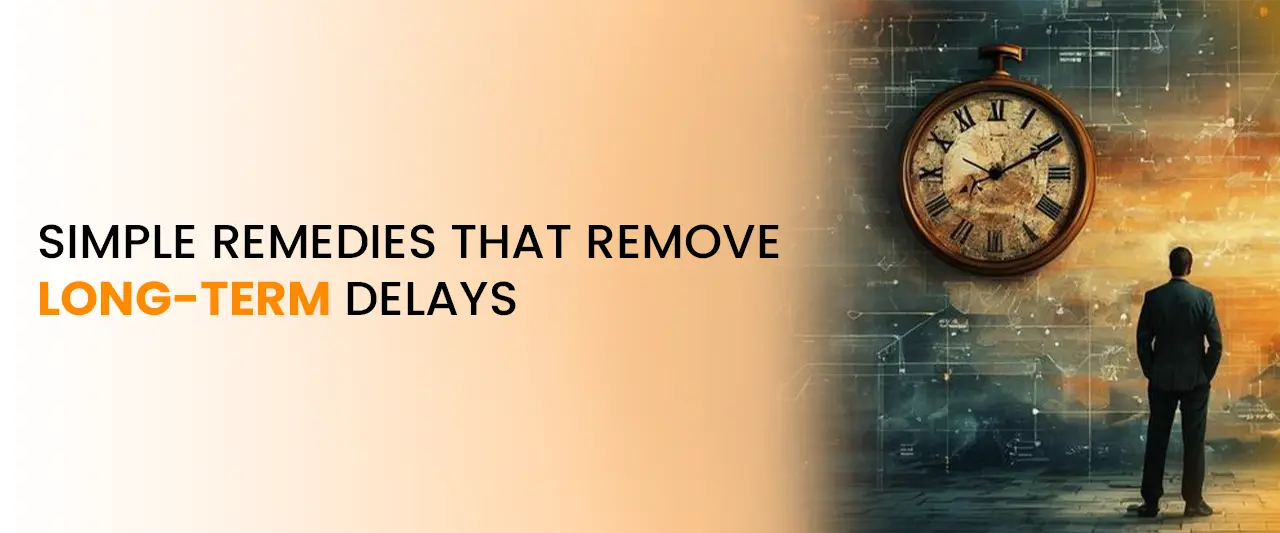Simple Remedies That Remove Long-Term Delays | Astrology Solutions