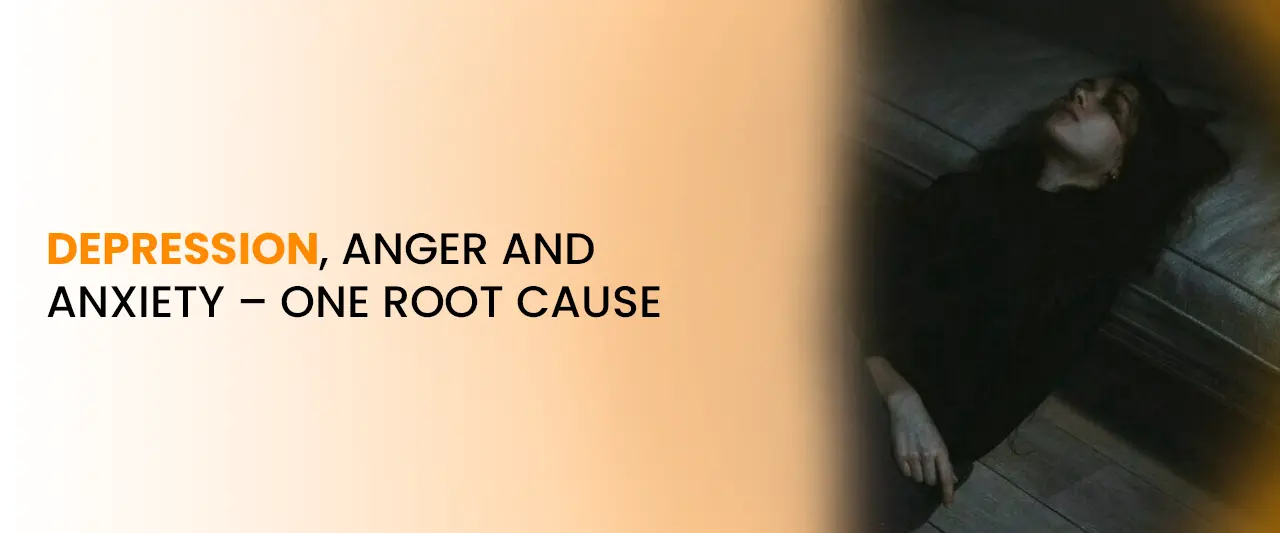Depression, Anger and Anxiety – One Root Cause