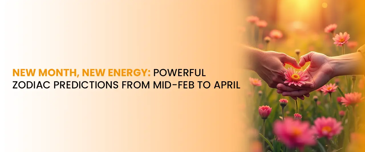New Month, New Energy: Zodiac Predictions From Mid-Feb to April | Astrology Forecast