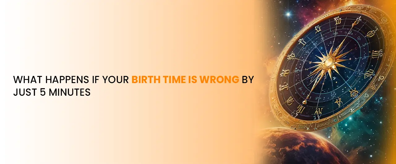 What Happens If Your Birth Time Is Wrong by Just 5 Minutes?