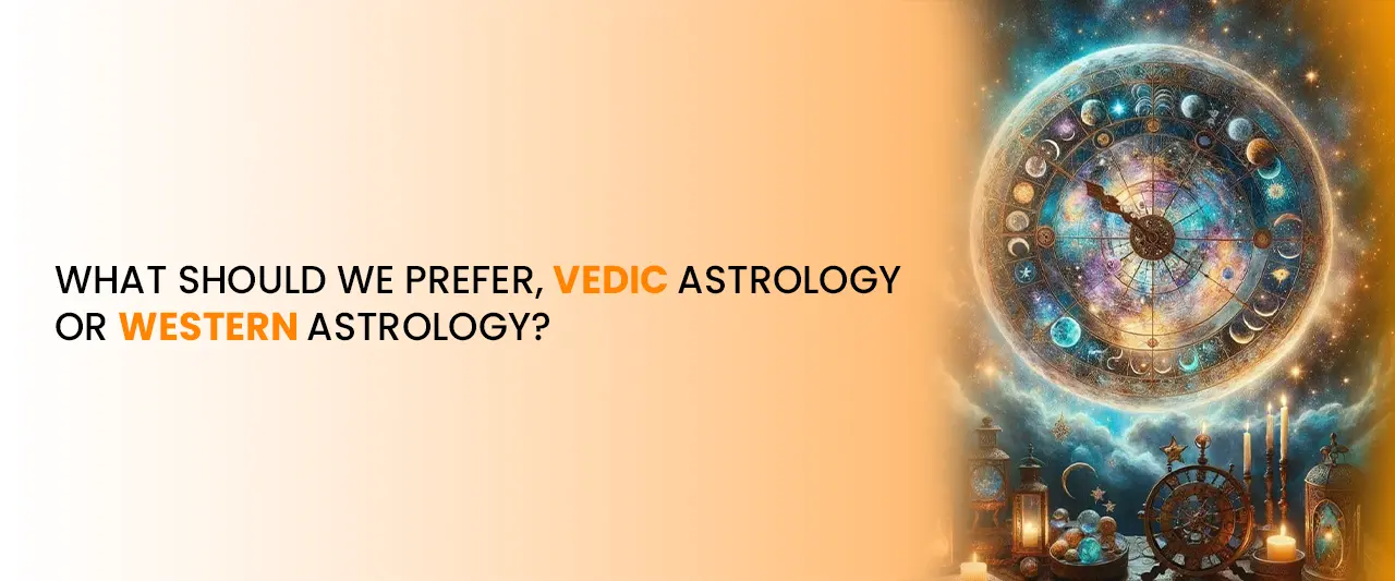 What Should We Prefer, Vedic Astrology or Western Astrology?