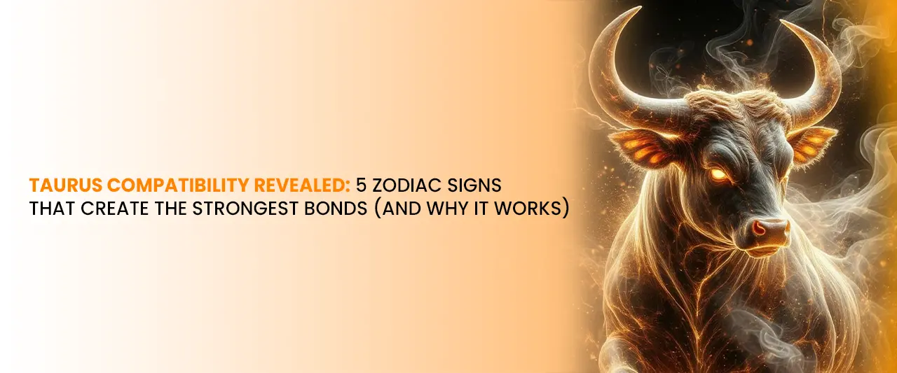Taurus Compatibility Revealed: 5 Zodiac Signs That Create the Strongest Bonds (And Why It Works)