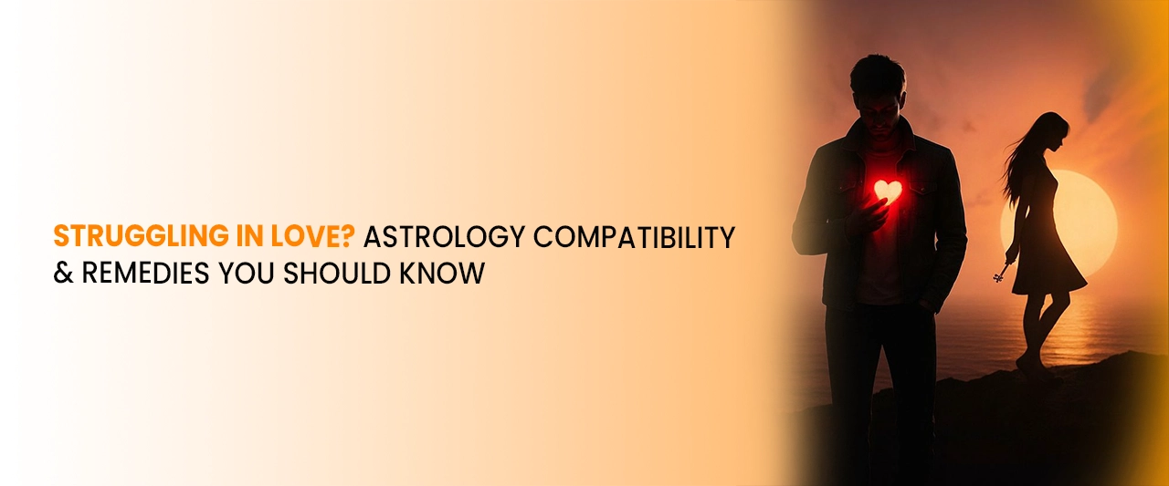 Struggling in Love? Astrology Compatibility & Remedies You Should Know