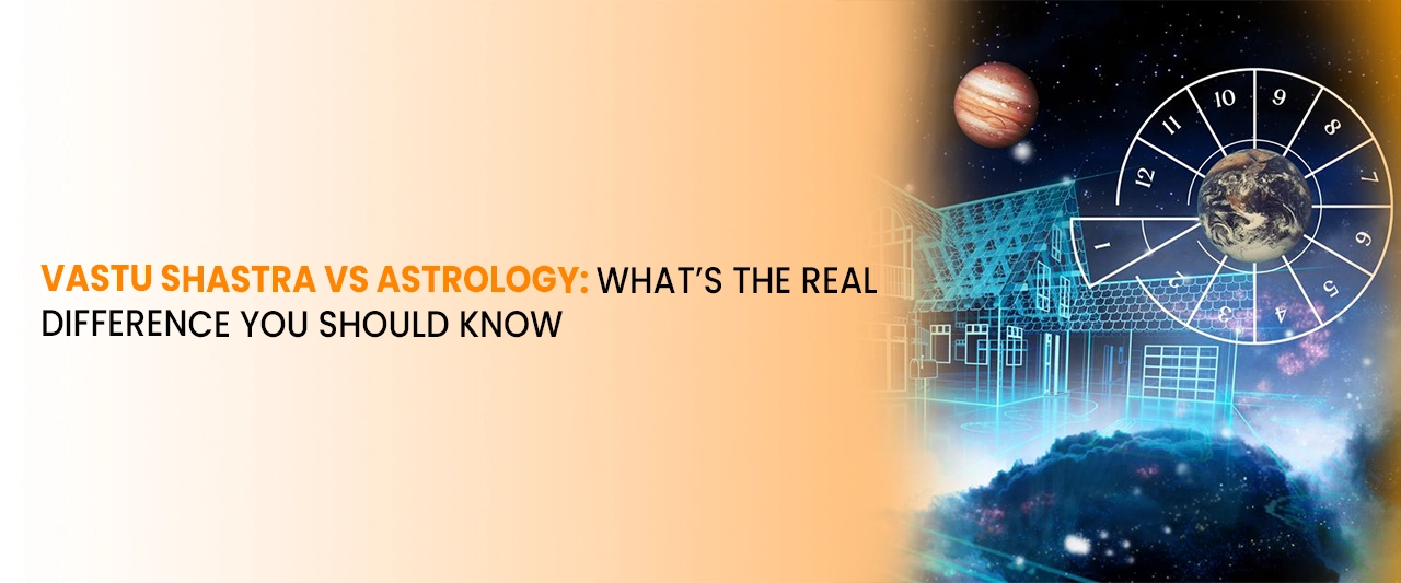 Vastu Shastra vs Astrology: What’s the Real Difference You Should Know