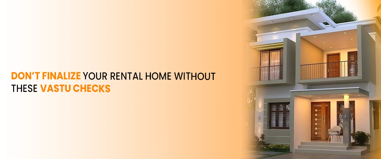 Don’t Finalize Your Rental Home Without These Vastu Checks