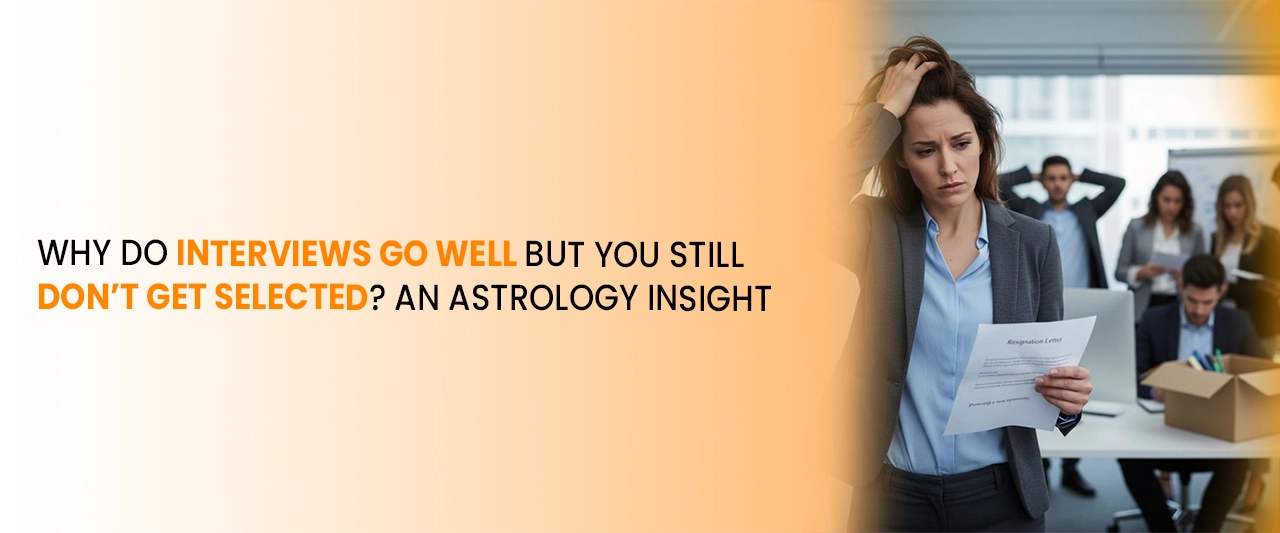 Why Do Interviews Go Well But You Still Don’t Get Selected? An Astrology Insight