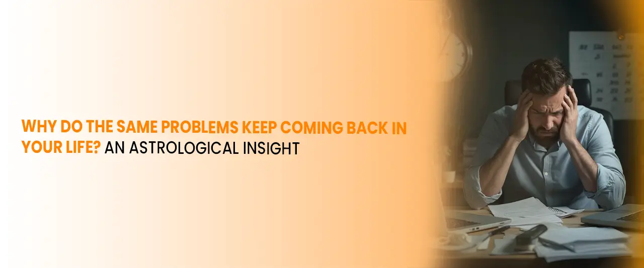 Why Do the Same Problems Keep Coming Back in Your Life? An Astrological Insight