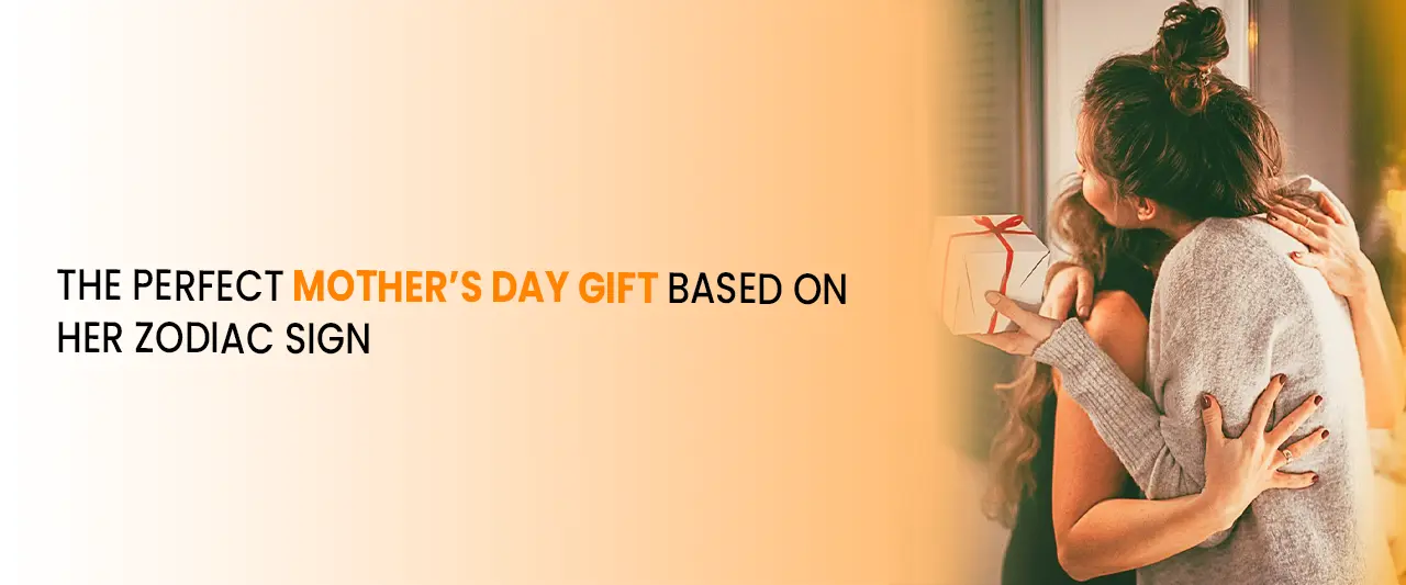 The Perfect Mother’s Day Gift Based on Her Zodiac Sign